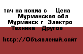 тач на нокиа с6 › Цена ­ 500 - Мурманская обл., Мурманск г. Электро-Техника » Другое   